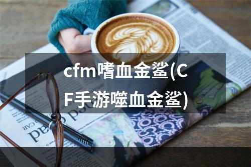 cfm嗜血金鲨(CF手游噬血金鲨)