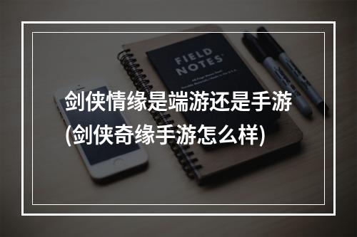 剑侠情缘是端游还是手游(剑侠奇缘手游怎么样)