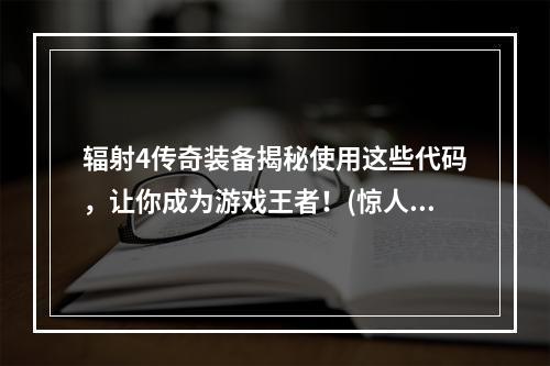 辐射4传奇装备揭秘使用这些代码，让你成为游戏王者！(惊人的防具和武器)(绝密传奇装备代码大全，让你在辐射4中称霸游戏世界！(武器防具，防御强大))