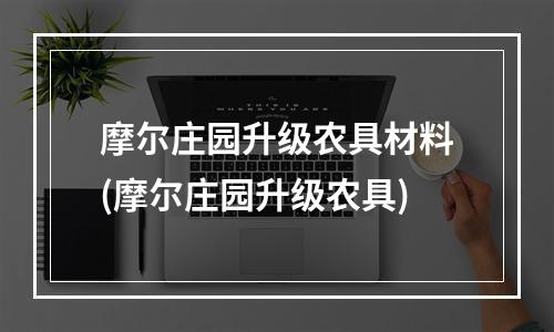 摩尔庄园升级农具材料(摩尔庄园升级农具)