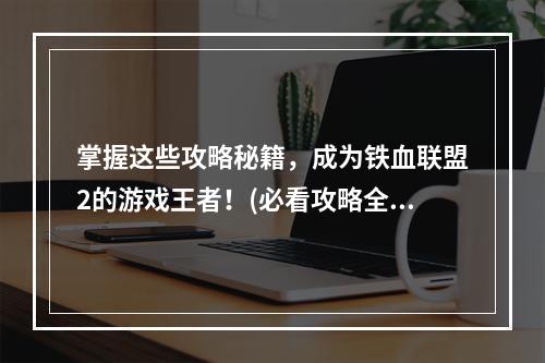 掌握这些攻略秘籍，成为铁血联盟2的游戏王者！(必看攻略全盘点)