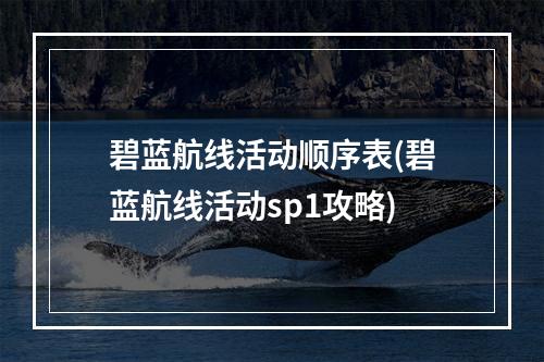 碧蓝航线活动顺序表(碧蓝航线活动sp1攻略)