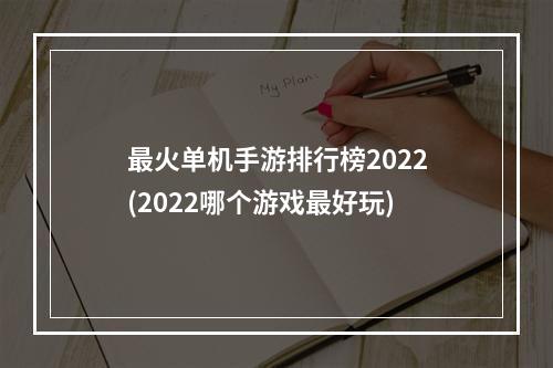 最火单机手游排行榜2022(2022哪个游戏最好玩)