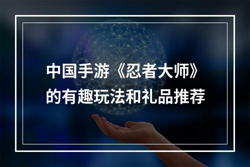 中国手游《忍者大师》的有趣玩法和礼品推荐