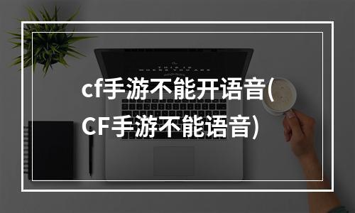 cf手游不能开语音(CF手游不能语音)