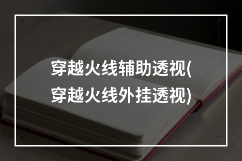 穿越火线辅助透视(穿越火线外挂透视)