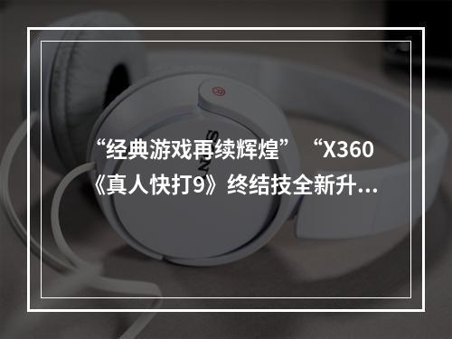 “经典游戏再续辉煌”“X360《真人快打9》终结技全新升级”(“拳招出奇制胜”“掌握X360《真人快打9》终结技攻略”)