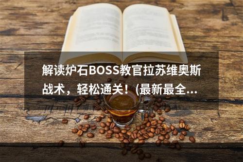 解读炉石BOSS教官拉苏维奥斯战术，轻松通关！(最新最全BOSS教官拉苏维奥斯攻略，让你成为炉石军事区王者！)