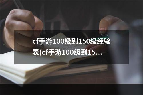 cf手游100级到150级经验表(cf手游100级到150级)