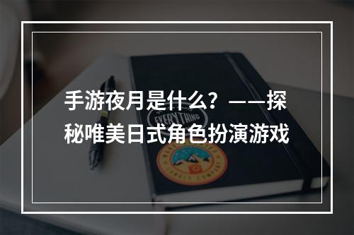 手游夜月是什么？——探秘唯美日式角色扮演游戏