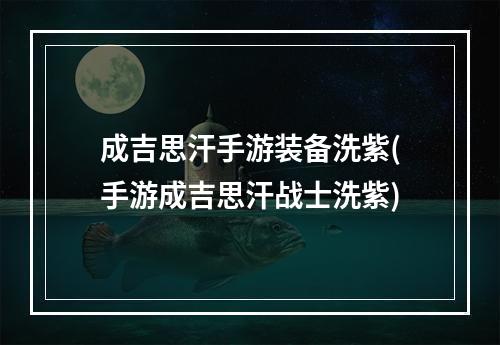 成吉思汗手游装备洗紫(手游成吉思汗战士洗紫)