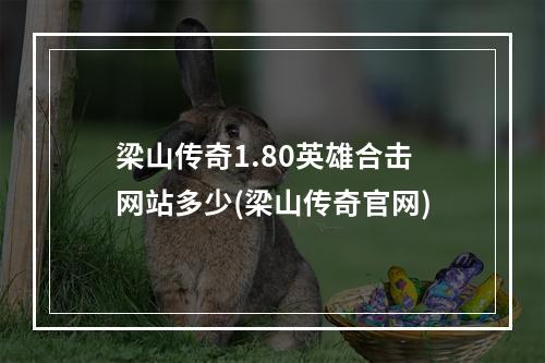 梁山传奇1.80英雄合击网站多少(梁山传奇官网)