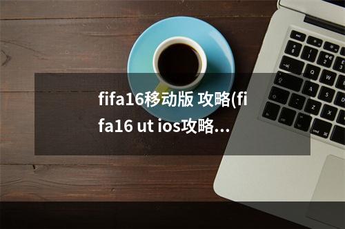 fifa16移动版 攻略(fifa16 ut ios攻略)