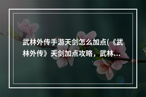 武林外传手游天剑怎么加点(《武林外传》天剑加点攻略，武林外传天剑技能攻略 副本)