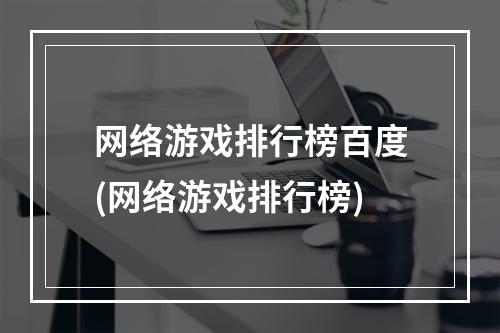 网络游戏排行榜百度(网络游戏排行榜)