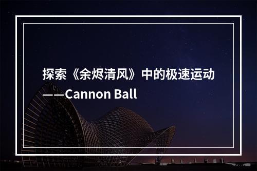 探索《余烬清风》中的极速运动——Cannon Ball