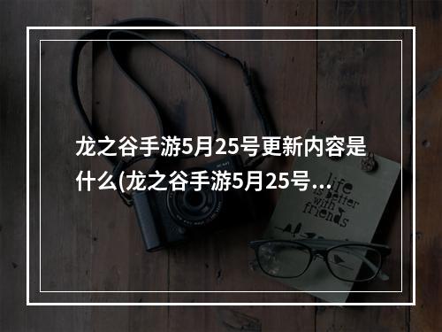 龙之谷手游5月25号更新内容是什么(龙之谷手游5月25号更新内容)