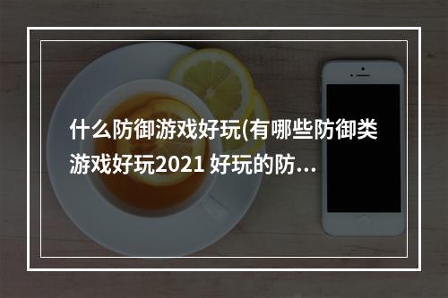 什么防御游戏好玩(有哪些防御类游戏好玩2021 好玩的防御类游戏推荐  )