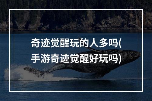 奇迹觉醒玩的人多吗(手游奇迹觉醒好玩吗)