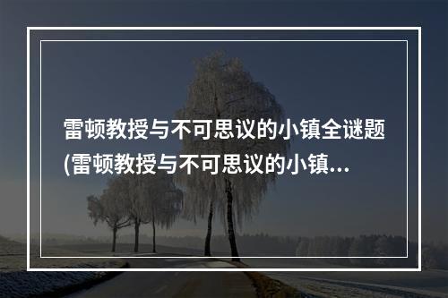 雷顿教授与不可思议的小镇全谜题(雷顿教授与不可思议的小镇攻略 具体介绍)