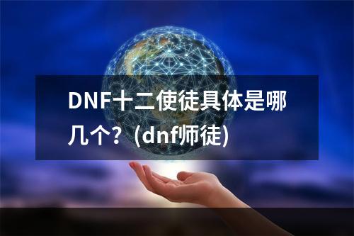 DNF十二使徒具体是哪几个？(dnf师徒)