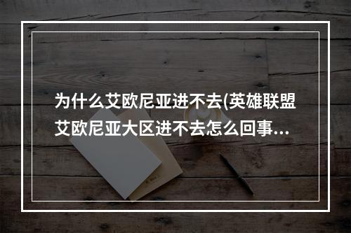 为什么艾欧尼亚进不去(英雄联盟艾欧尼亚大区进不去怎么回事 英雄联盟手游  )