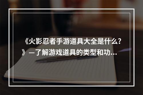 《火影忍者手游道具大全是什么？》—了解游戏道具的类型和功能