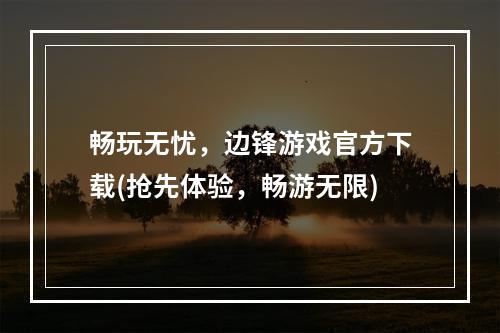 畅玩无忧，边锋游戏官方下载(抢先体验，畅游无限)