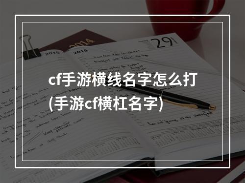 cf手游横线名字怎么打(手游cf横杠名字)