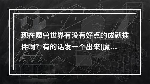 现在魔兽世界有没有好点的成就插件啊？有的话发一个出来(魔兽成就插件)