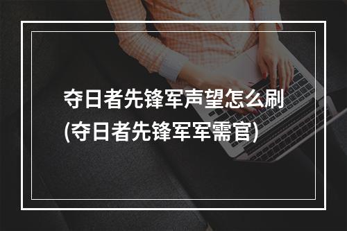 夺日者先锋军声望怎么刷(夺日者先锋军军需官)