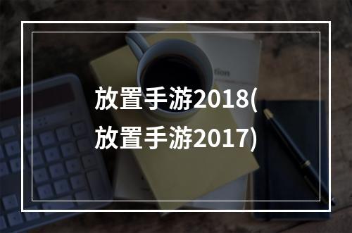 放置手游2018(放置手游2017)