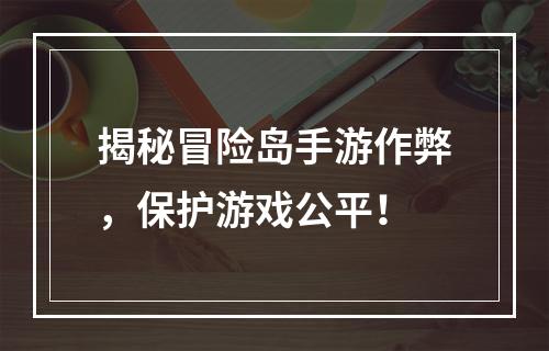 揭秘冒险岛手游作弊，保护游戏公平！