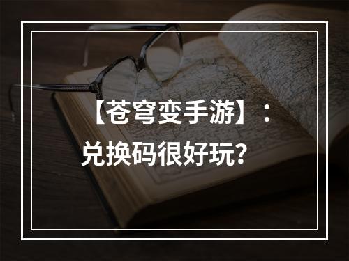 【苍穹变手游】：兑换码很好玩？