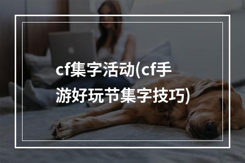 cf集字活动(cf手游好玩节集字技巧)