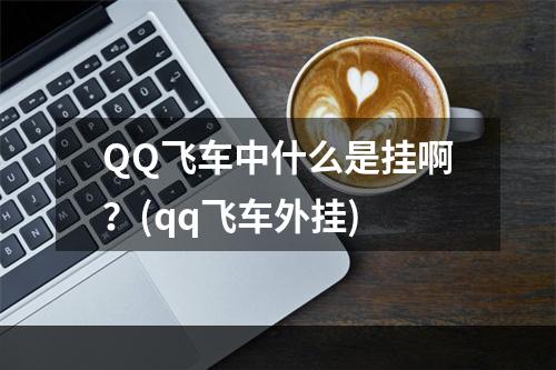 QQ飞车中什么是挂啊？(qq飞车外挂)