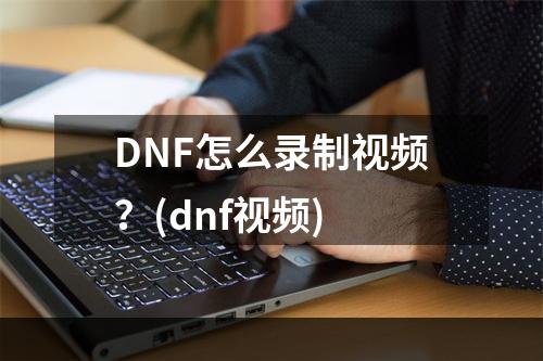 DNF怎么录制视频？(dnf视频)