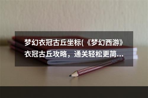 梦幻衣冠古丘坐标(《梦幻西游》衣冠古丘攻略，通关轻松更简单!梦幻西游)