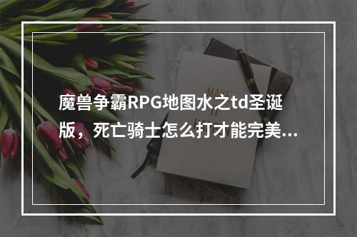 魔兽争霸RPG地图水之td圣诞版，死亡骑士怎么打才能完美通关(水亡骑士密码)