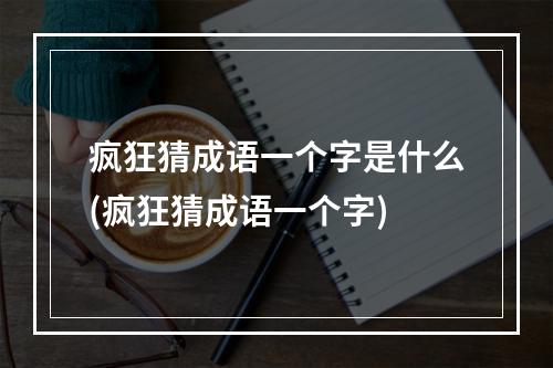 疯狂猜成语一个字是什么(疯狂猜成语一个字)