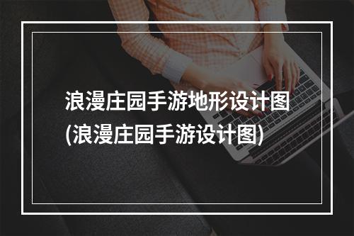 浪漫庄园手游地形设计图(浪漫庄园手游设计图)