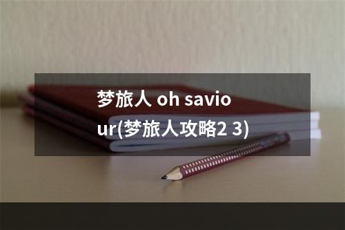 梦旅人 oh saviour(梦旅人攻略2 3)