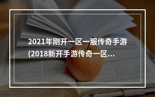 2021年刚开一区一服传奇手游(2018新开手游传奇一区)