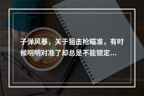 子弹风暴，关于狙击枪瞄准，有时候明明对准了却总是不能锁定，只能打盲狙，下了个修改器，进入游戏后乱按(子弹风暴修改器)