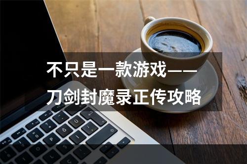 不只是一款游戏——刀剑封魔录正传攻略