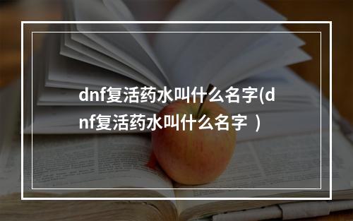 dnf复活药水叫什么名字(dnf复活药水叫什么名字  )