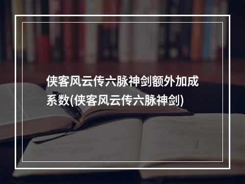 侠客风云传六脉神剑额外加成系数(侠客风云传六脉神剑)