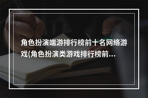 角色扮演端游排行榜前十名网络游戏(角色扮演类游戏排行榜前十名手游2021 十大好玩的角色扮)