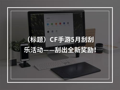 （标题）CF手游5月刮刮乐活动——刮出全新奖励！