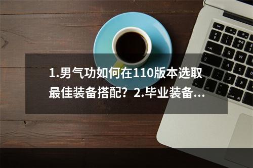 1.男气功如何在110版本选取最佳装备搭配？2.毕业装备推荐dnf男气功110版本全方位攻略